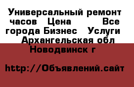 Универсальный ремонт часов › Цена ­ 100 - Все города Бизнес » Услуги   . Архангельская обл.,Новодвинск г.